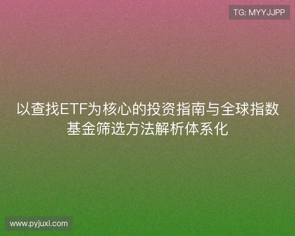 以查找ETF为核心的投资指南与全球指数基金筛选方法解析体系化