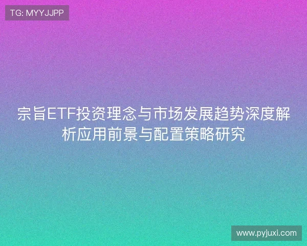 宗旨ETF投资理念与市场发展趋势深度解析应用前景与配置策略研究
